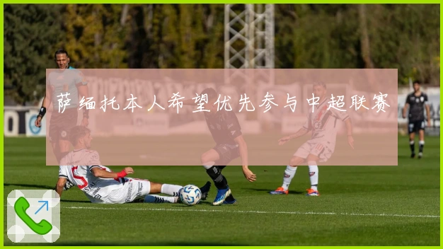 萨缅托本人希望优先参与中超联赛