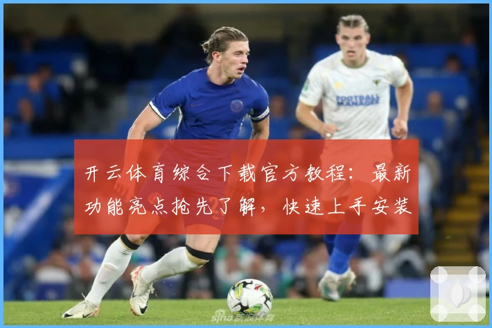 开云体育综合下载官方教程：最新功能亮点抢先了解，快速上手安装指南