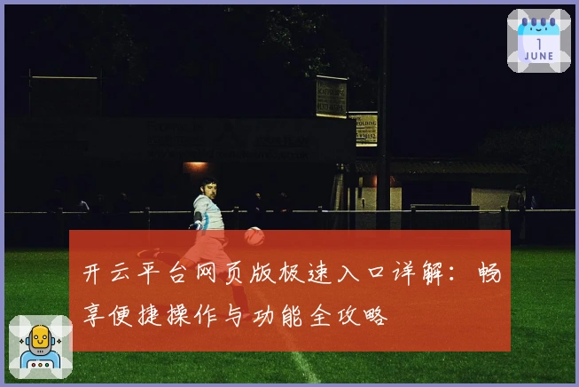 开云平台网页版极速入口详解：畅享便捷操作与功能全攻略