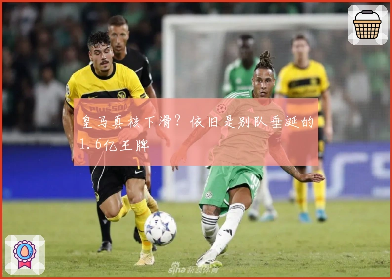 皇马真核下滑？依旧是别队垂涎的1.6亿王牌