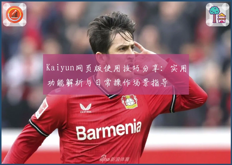 Kaiyun网页版使用技巧分享：实用功能解析与日常操作场景指导
