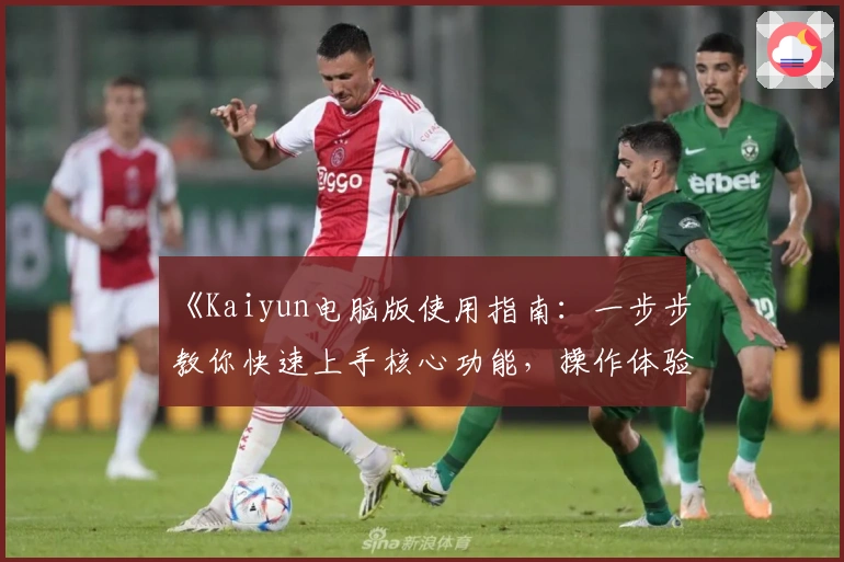 《Kaiyun电脑版使用指南：一步步教你快速上手核心功能，操作体验全面解析》