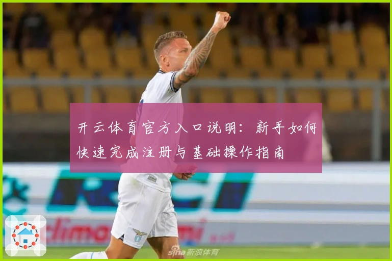 开云体育官方入口说明：新手如何快速完成注册与基础操作指南