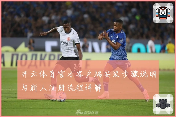 开云体育官方客户端安装步骤说明与新人注册流程详解