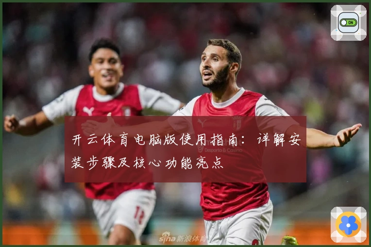 开云体育电脑版使用指南：详解安装步骤及核心功能亮点