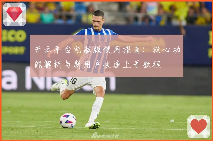 开云平台电脑版使用指南：核心功能解析与新用户快速上手教程