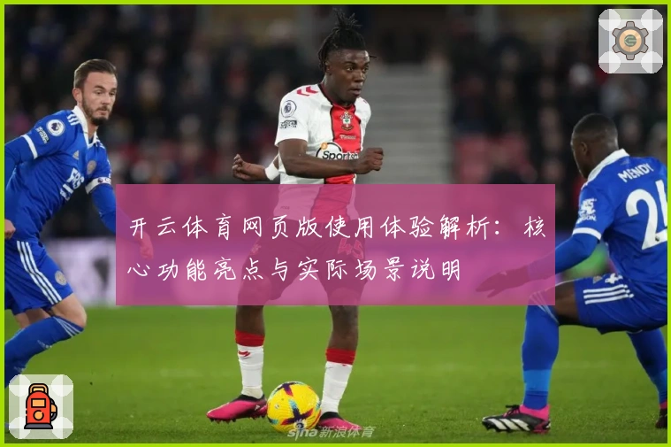 开云体育网页版使用体验解析：核心功能亮点与实际场景说明