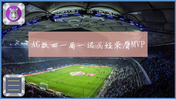 AG扳回一局一诺戈娅荣膺MVP