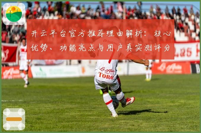 开云平台官方推荐理由解析：核心优势、功能亮点与用户真实测评分析
