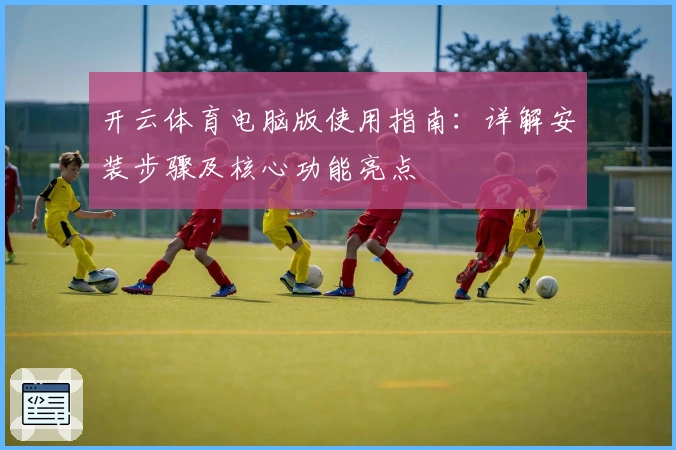 开云体育电脑版使用指南:详解安装步骤及核心功能亮点