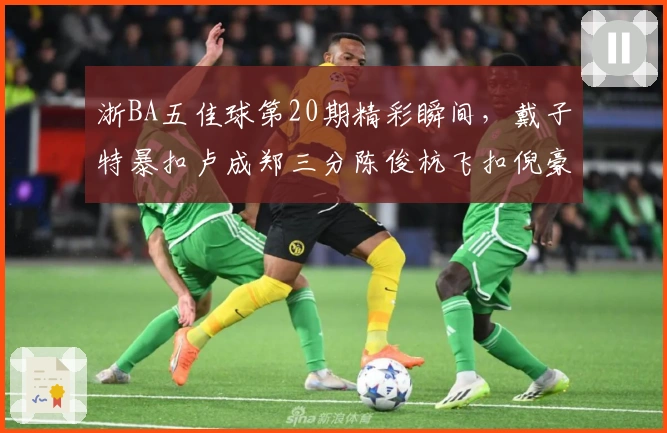 浙BA五佳球第20期精彩瞬间，戴子特暴扣卢成郑三分陈俊杭飞扣倪豪凯强突