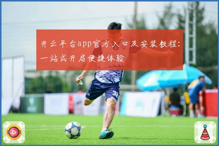 开云平台app官方入口及安装教程：一站式开启便捷体验