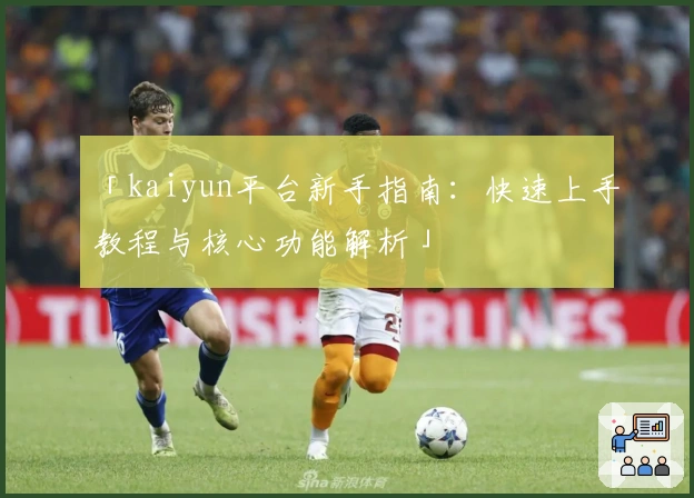 「kaiyun平台新手指南:快速上手教程与核心功能解析」