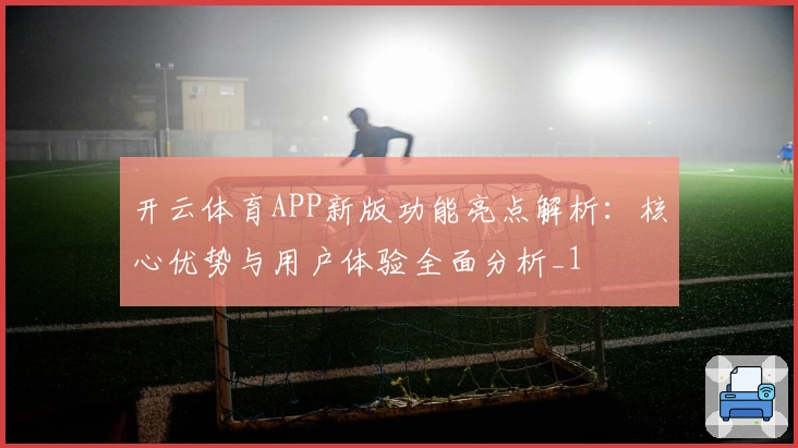 开云体育APP新版功能亮点解析：核心优势与用户体验全面分析_1