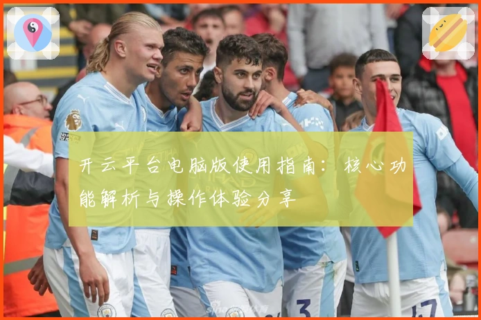开云平台电脑版使用指南：核心功能解析与操作体验分享