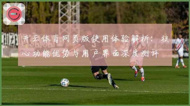 开云体育网页版使用体验解析：核心功能优势与用户界面深度测评