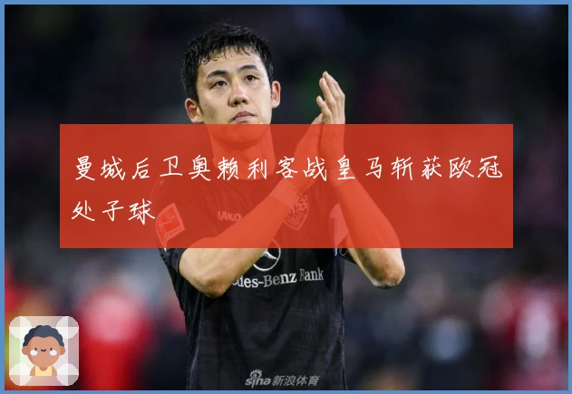 曼城后卫奥赖利客战皇马斩获欧冠处子球