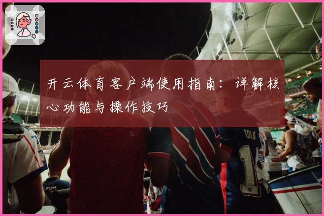 开云体育客户端使用指南:详解核心功能与操作技巧
