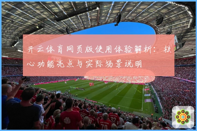 开云体育网页版使用体验解析：核心功能亮点与实际场景说明