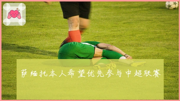 萨缅托本人希望优先参与中超联赛