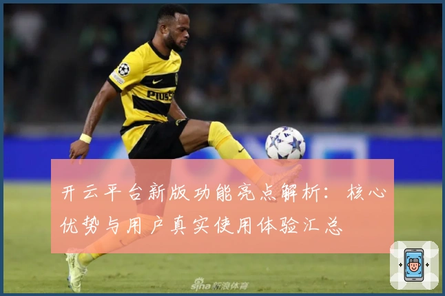 开云平台新版功能亮点解析：核心优势与用户真实使用体验汇总